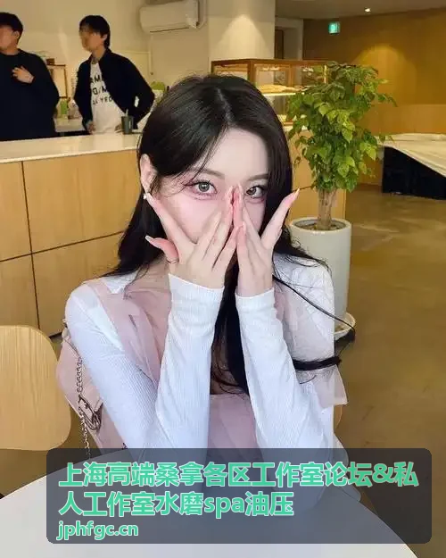 上海高端桑拿私人工作室水磨spa油压在线服务体验